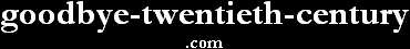 goodbye-twentieth-century.com